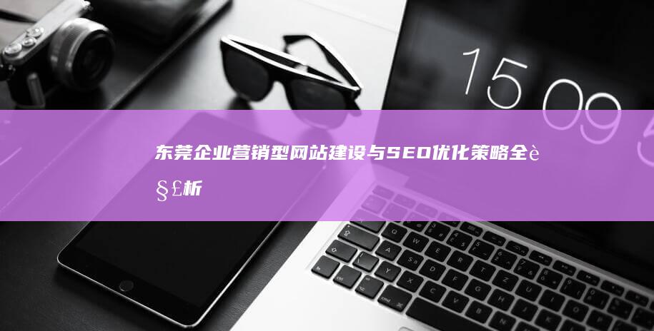 东莞企业营销型网站建设与SEO优化策略全解析